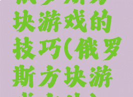 俄罗斯方块游戏的技巧(俄罗斯方块游戏方法)