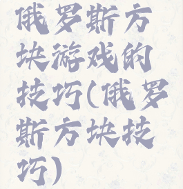 俄罗斯方块游戏的技巧(俄罗斯方块技巧)