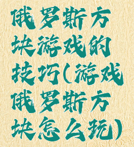 俄罗斯方块游戏的技巧(游戏俄罗斯方块怎么玩)