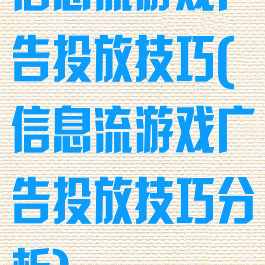 信息流游戏广告投放技巧(信息流游戏广告投放技巧分析)