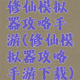 修仙模拟器攻略手游(修仙模拟器攻略手游下载)