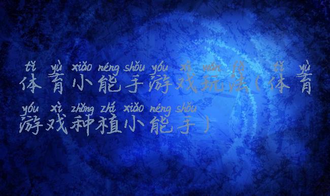 体育小能手游戏玩法(体育游戏种植小能手)