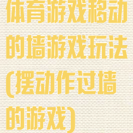 体育游戏移动的墙游戏玩法(摆动作过墙的游戏)