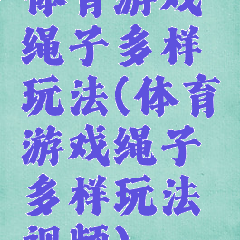 体育游戏绳子多样玩法(体育游戏绳子多样玩法视频)