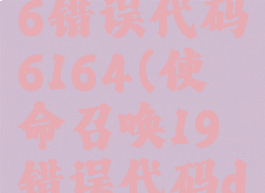 使命召唤16错误代码6164(使命召唤19错误代码diver)