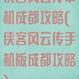 侠客风云传单机成都攻略(侠客风云传手机版成都攻略)