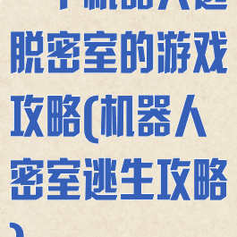 一个机器人逃脱密室的游戏攻略(机器人密室逃生攻略)