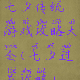 七夕传统游戏攻略大全(七夕过节攻略)