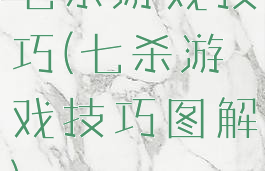 七杀游戏技巧(七杀游戏技巧图解)