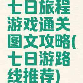 七日旅程游戏通关图文攻略(七日游路线推荐)