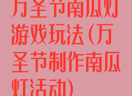 万圣节南瓜灯游戏玩法(万圣节制作南瓜灯活动)