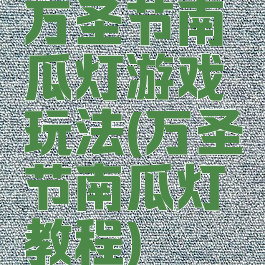 万圣节南瓜灯游戏玩法(万圣节南瓜灯教程)