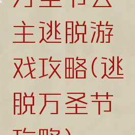 万圣节公主逃脱游戏攻略(逃脱万圣节攻略)