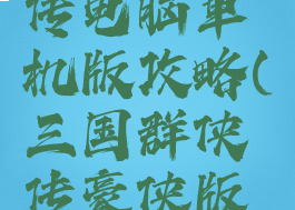 三国群侠传电脑单机版攻略(三国群侠传豪侠版攻略)