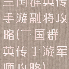 三国群英传手游副将攻略(三国群英传手游军师攻略)