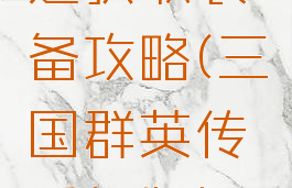 三国群英传手游快速获取装备攻略(三国群英传手机版如何复制装备)