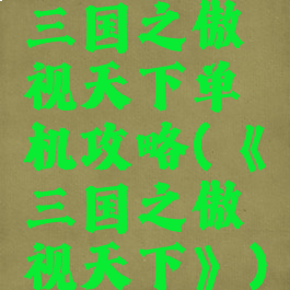 三国之傲视天下单机攻略(《三国之傲视天下》)
