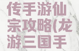 三国如龙传手游仙宗攻略(龙游三国手游)