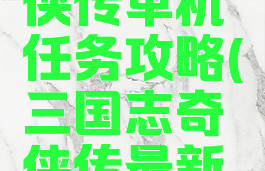三国志奇侠传单机任务攻略(三国志奇侠传最新版本攻略)