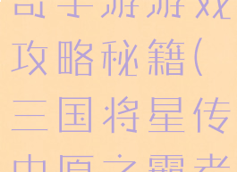 三国将星传奇手游游戏攻略秘籍(三国将星传中原之霸者攻略)