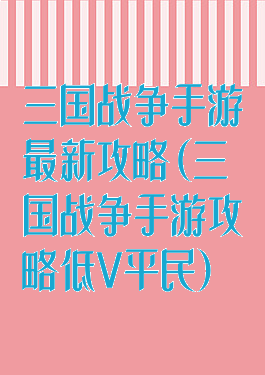 三国战争手游最新攻略(三国战争手游攻略低V平民)