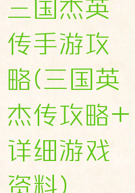 三国杰英传手游攻略(三国英杰传攻略+详细游戏资料)