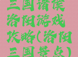 三国诸侯洛阳游戏攻略(洛阳三国景点)
