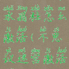 不思议迷宫水晶柱怎么激活(不思议迷宫激活水晶)