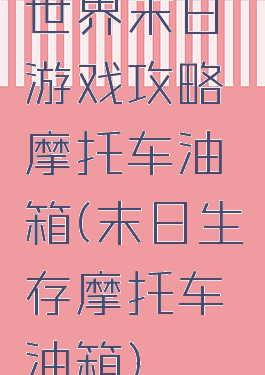 世界末日游戏攻略摩托车油箱(末日生存摩托车油箱)