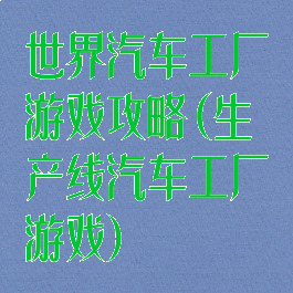 世界汽车工厂游戏攻略(生产线汽车工厂游戏)