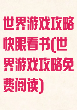 世界游戏攻略快眼看书(世界游戏攻略免费阅读)