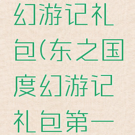 东之国度幻游记礼包(东之国度幻游记礼包第一弹)