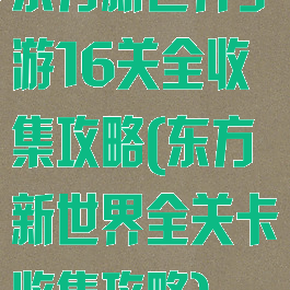 东方新世界手游16关全收集攻略(东方新世界全关卡收集攻略)