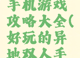 两人异地手机游戏攻略大全(好玩的异地双人手机游戏)