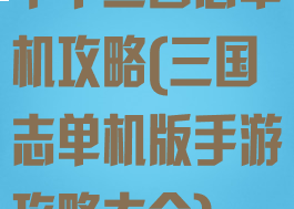 中华三国志单机攻略(三国志单机版手游攻略大全)