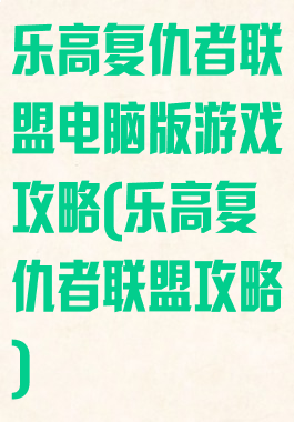 乐高复仇者联盟电脑版游戏攻略(乐高复仇者联盟攻略)