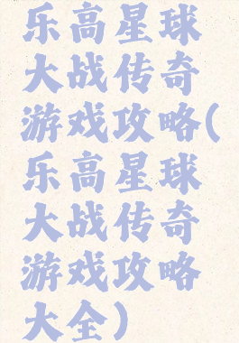 乐高星球大战传奇游戏攻略(乐高星球大战传奇游戏攻略大全)
