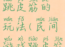 乡村游戏跳皮筋的玩法(民间游戏跳皮筋的玩法)