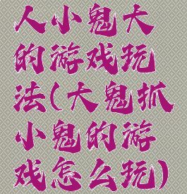 人小鬼大的游戏玩法(大鬼抓小鬼的游戏怎么玩)