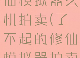 了不起的修仙模拟器玄机拍卖(了不起的修仙模拟器拍卖会)