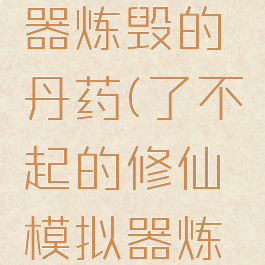 了不起的修仙模拟器炼毁的丹药(了不起的修仙模拟器炼毁的丹药蓝色)