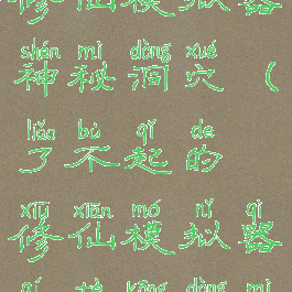 了不起的修仙模拟器神秘洞穴(了不起的修仙模拟器奇特空洞秘闻)
