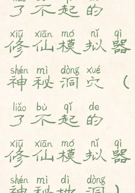 了不起的修仙模拟器神秘洞穴(了不起的修仙模拟器神秘地洞)