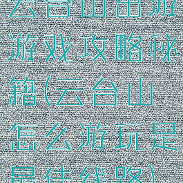 云台山出游游戏攻略秘籍(云台山怎么游玩是最佳线路)