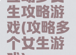 互动多女生攻略游戏(攻略多个女生游戏)