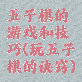 五子棋的游戏和技巧(玩五子棋的诀窍)