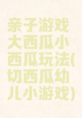 亲子游戏大西瓜小西瓜玩法(切西瓜幼儿小游戏)