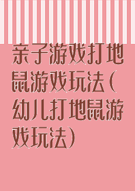 亲子游戏打地鼠游戏玩法(幼儿打地鼠游戏玩法)