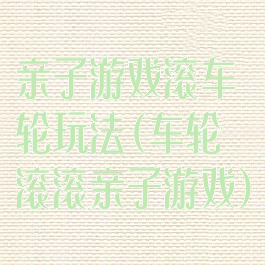 亲子游戏滚车轮玩法(车轮滚滚亲子游戏)