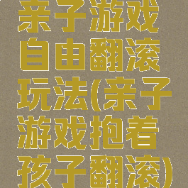 亲子游戏自由翻滚玩法(亲子游戏抱着孩子翻滚)